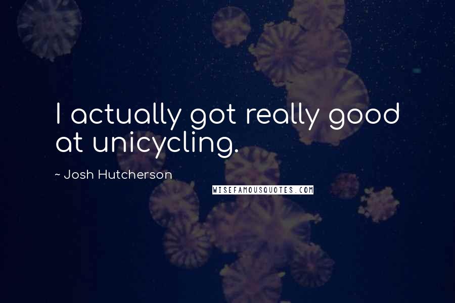 Josh Hutcherson Quotes: I actually got really good at unicycling.