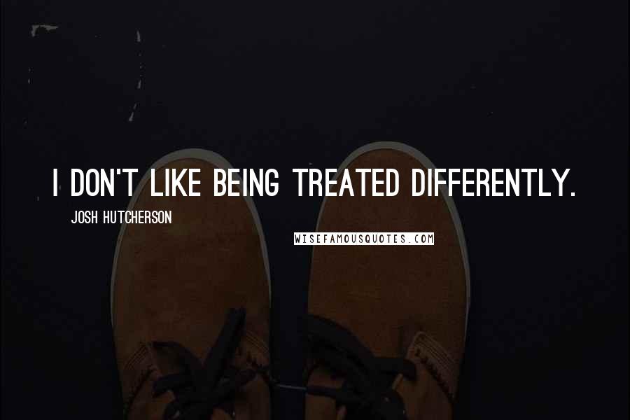 Josh Hutcherson Quotes: I don't like being treated differently.