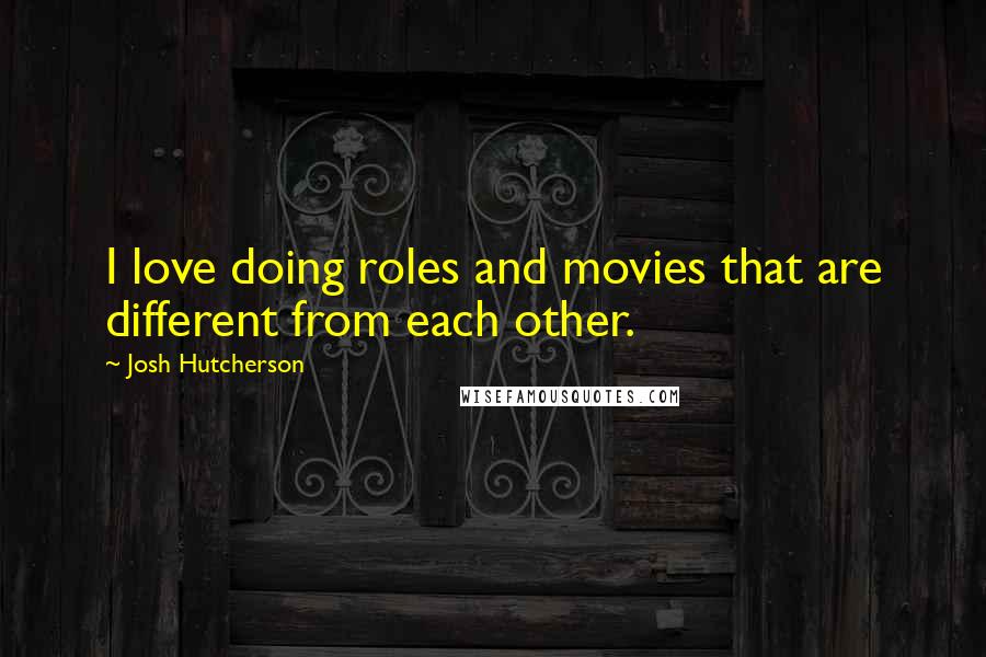 Josh Hutcherson Quotes: I love doing roles and movies that are different from each other.