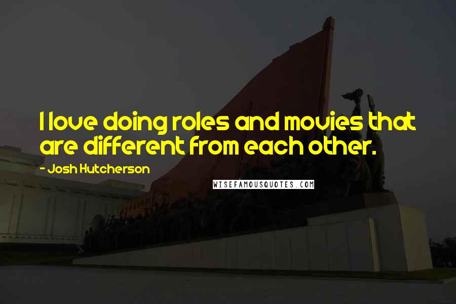 Josh Hutcherson Quotes: I love doing roles and movies that are different from each other.