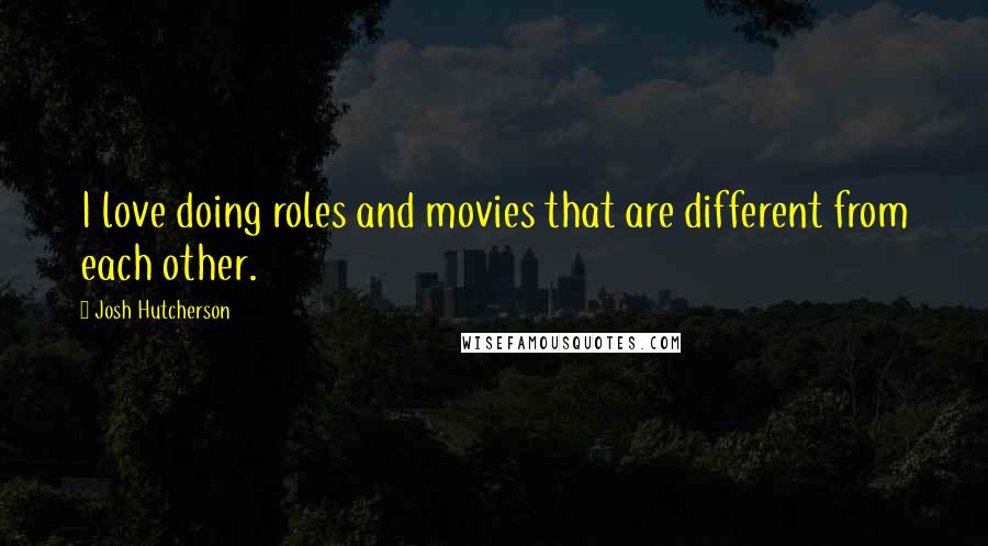 Josh Hutcherson Quotes: I love doing roles and movies that are different from each other.