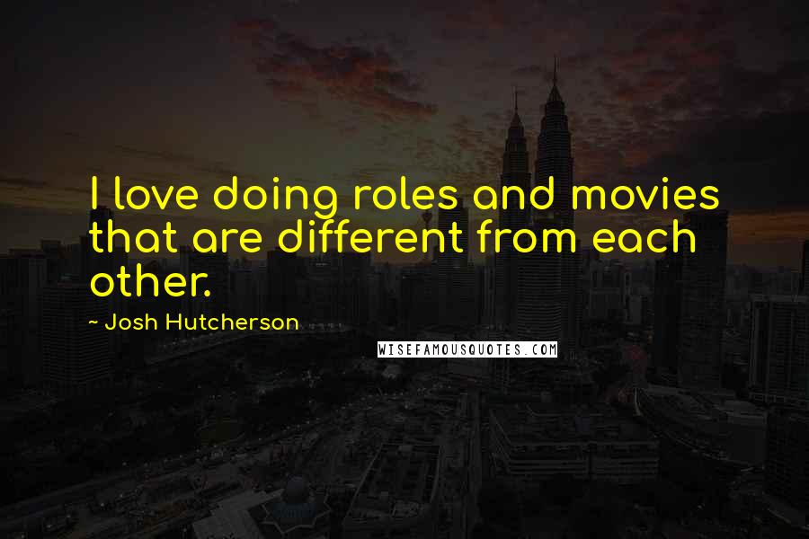 Josh Hutcherson Quotes: I love doing roles and movies that are different from each other.
