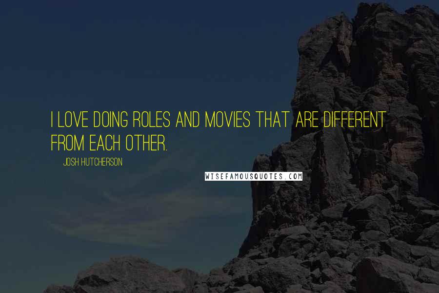 Josh Hutcherson Quotes: I love doing roles and movies that are different from each other.