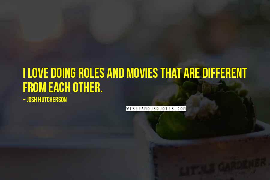 Josh Hutcherson Quotes: I love doing roles and movies that are different from each other.