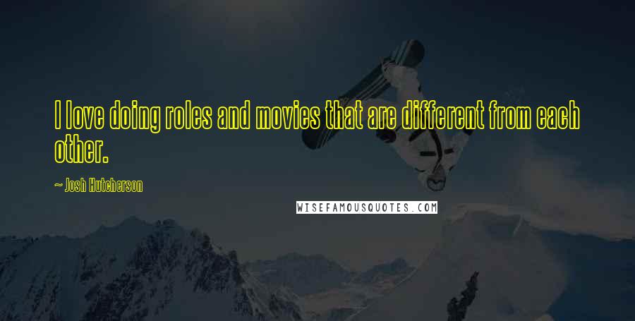 Josh Hutcherson Quotes: I love doing roles and movies that are different from each other.