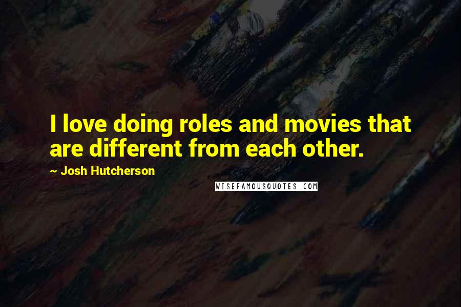 Josh Hutcherson Quotes: I love doing roles and movies that are different from each other.