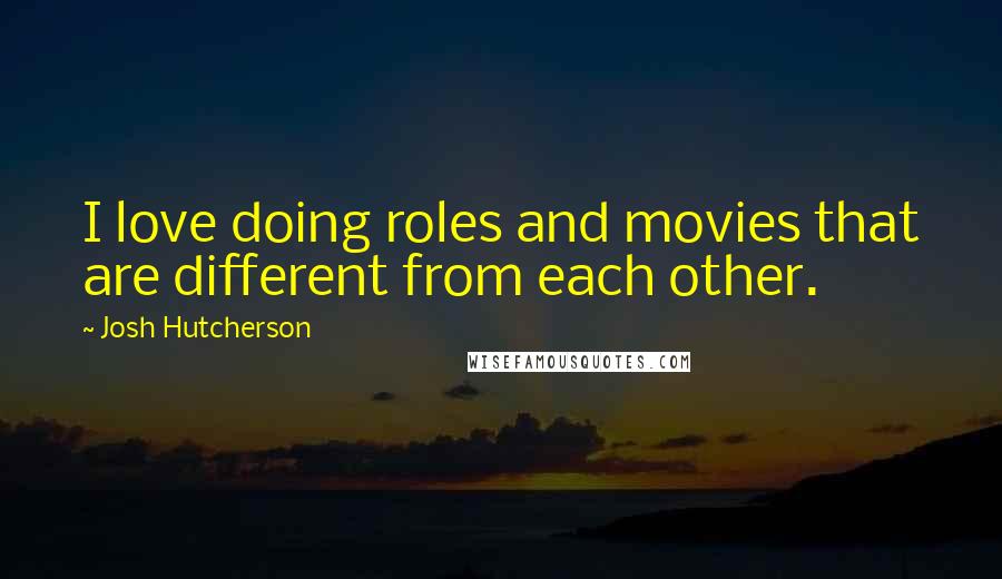 Josh Hutcherson Quotes: I love doing roles and movies that are different from each other.