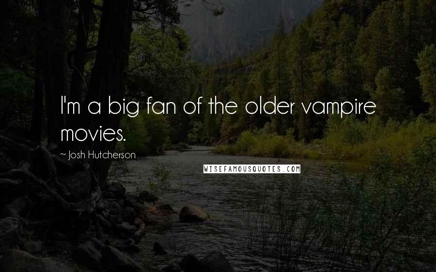 Josh Hutcherson Quotes: I'm a big fan of the older vampire movies.