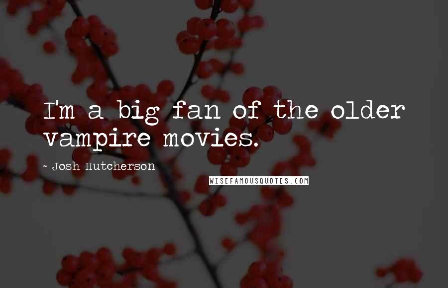 Josh Hutcherson Quotes: I'm a big fan of the older vampire movies.