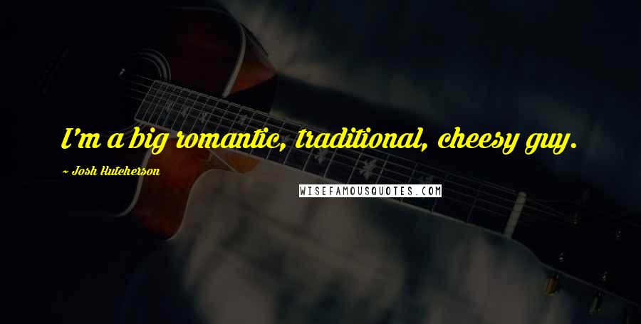 Josh Hutcherson Quotes: I'm a big romantic, traditional, cheesy guy.