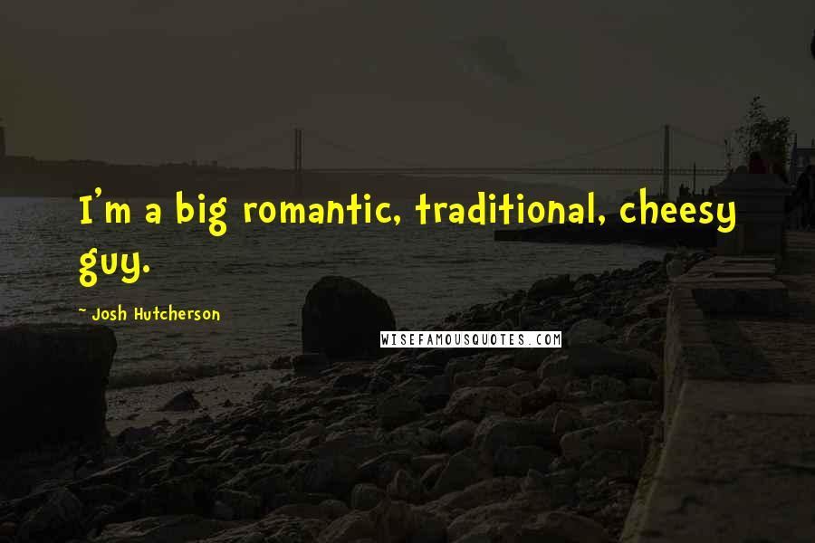 Josh Hutcherson Quotes: I'm a big romantic, traditional, cheesy guy.