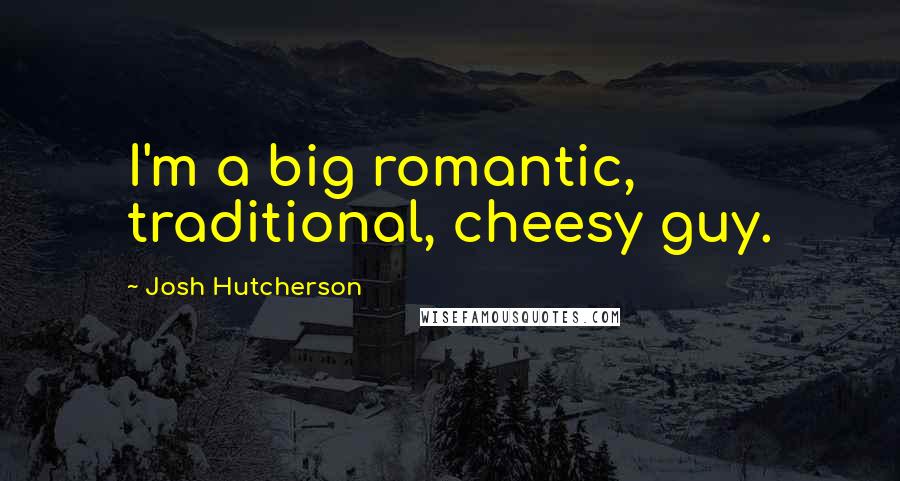 Josh Hutcherson Quotes: I'm a big romantic, traditional, cheesy guy.