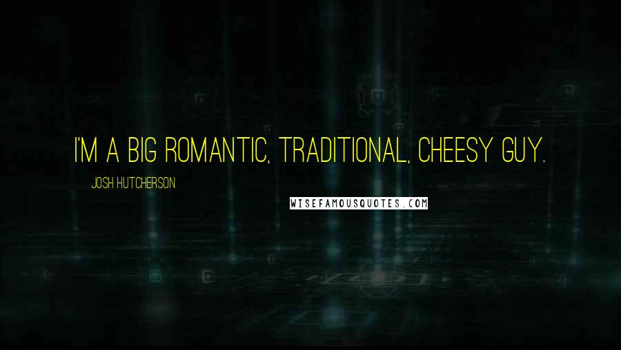 Josh Hutcherson Quotes: I'm a big romantic, traditional, cheesy guy.