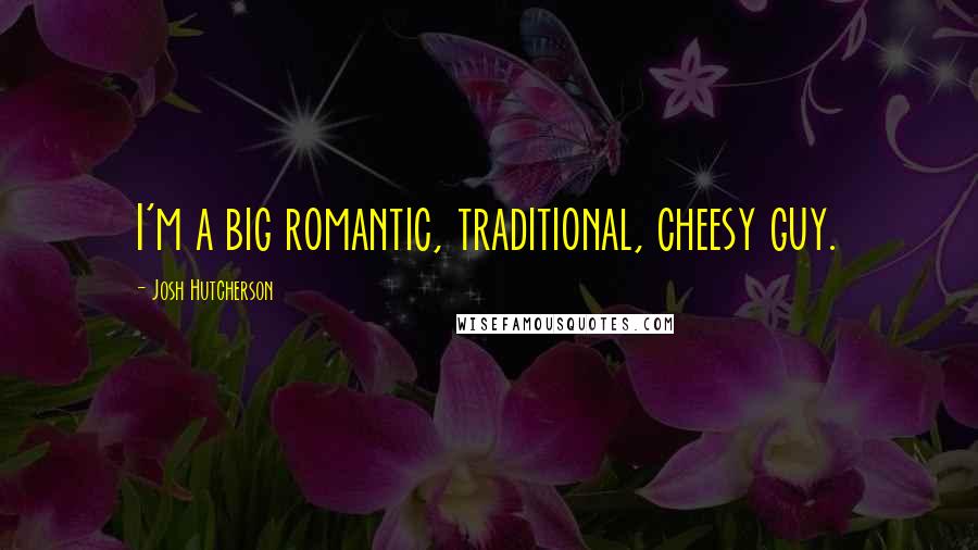 Josh Hutcherson Quotes: I'm a big romantic, traditional, cheesy guy.