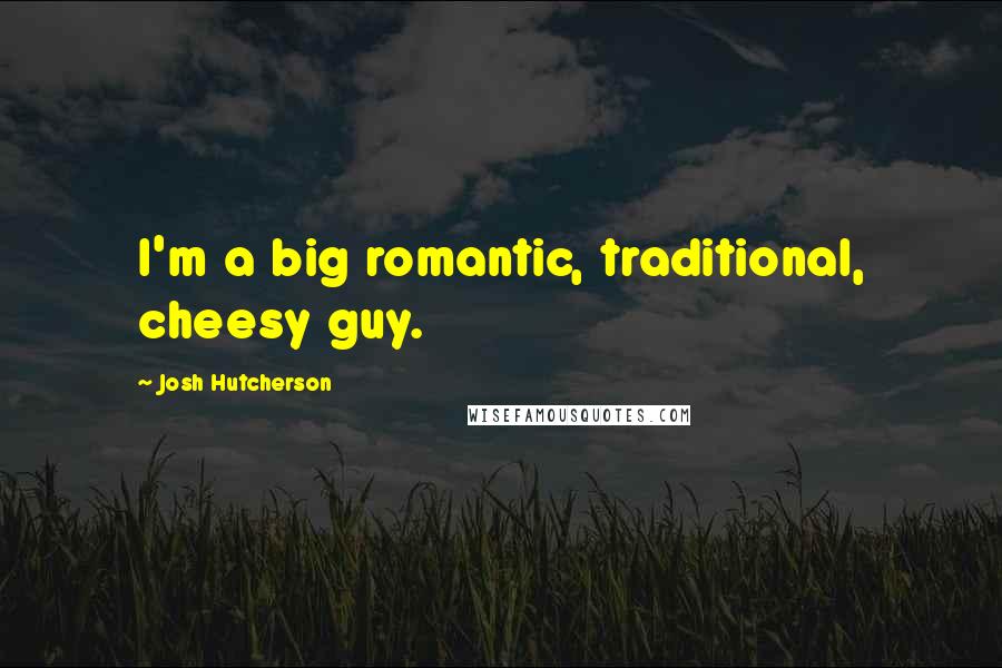 Josh Hutcherson Quotes: I'm a big romantic, traditional, cheesy guy.