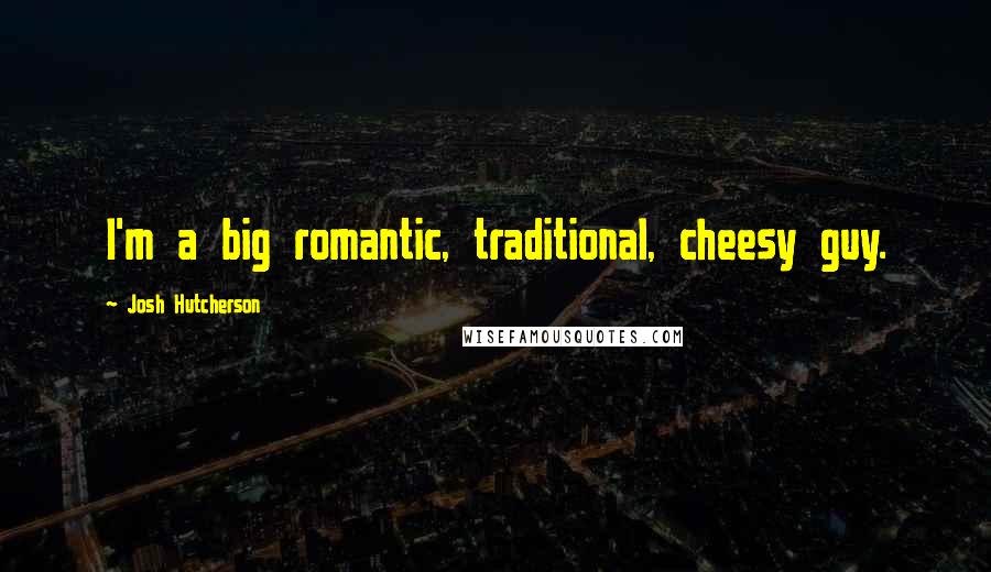 Josh Hutcherson Quotes: I'm a big romantic, traditional, cheesy guy.