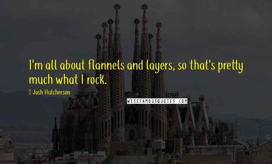 Josh Hutcherson Quotes: I'm all about flannels and layers, so that's pretty much what I rock.
