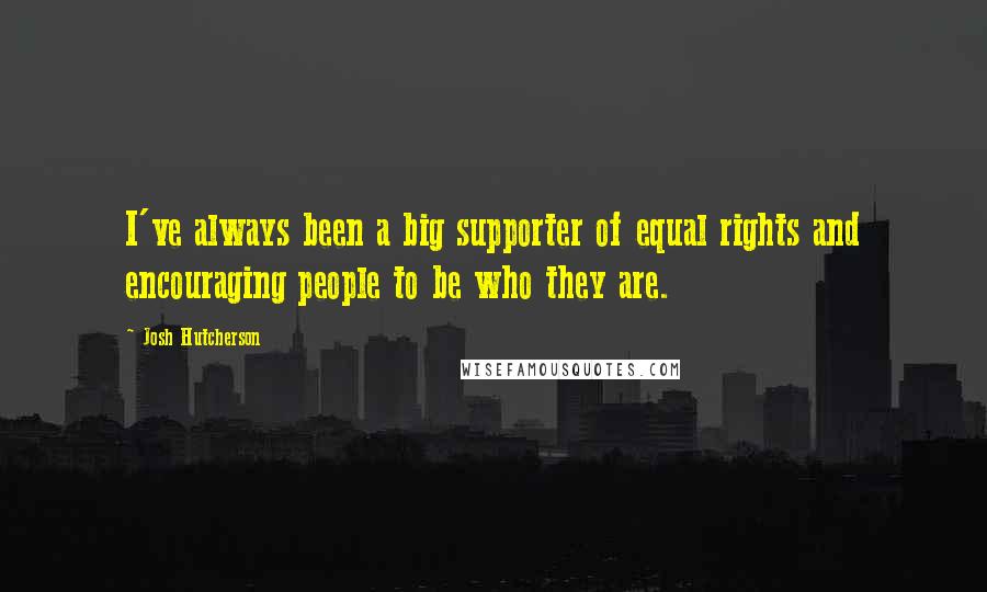 Josh Hutcherson Quotes: I've always been a big supporter of equal rights and encouraging people to be who they are.