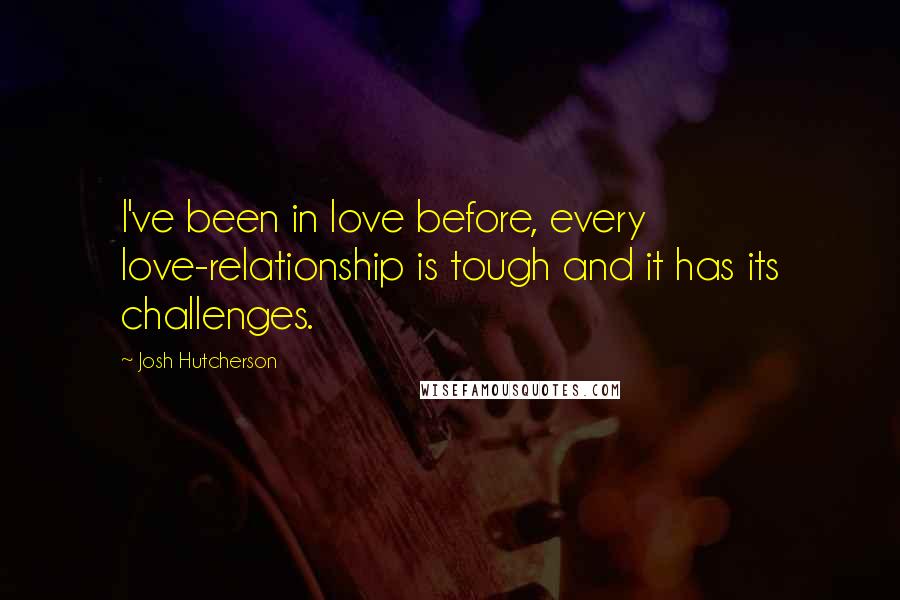 Josh Hutcherson Quotes: I've been in love before, every love-relationship is tough and it has its challenges.