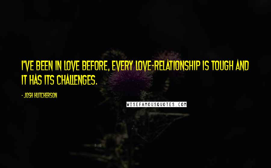 Josh Hutcherson Quotes: I've been in love before, every love-relationship is tough and it has its challenges.
