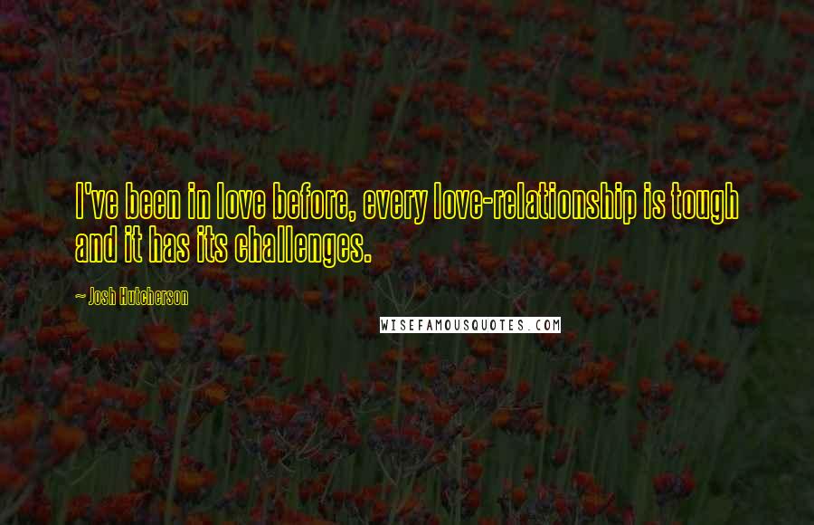 Josh Hutcherson Quotes: I've been in love before, every love-relationship is tough and it has its challenges.