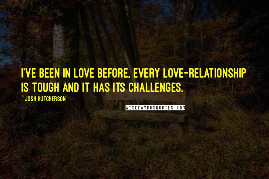 Josh Hutcherson Quotes: I've been in love before, every love-relationship is tough and it has its challenges.