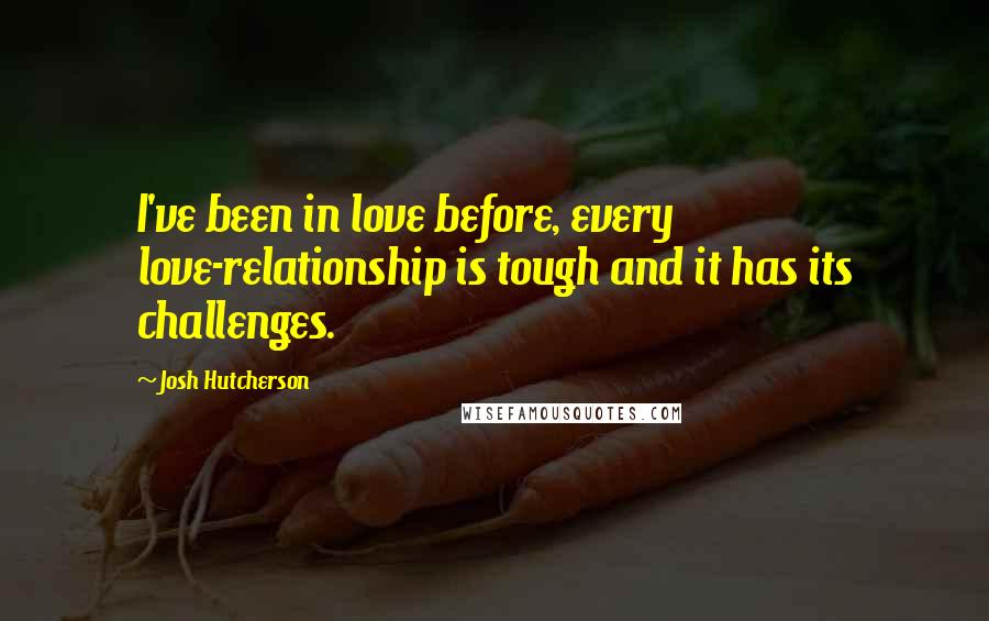 Josh Hutcherson Quotes: I've been in love before, every love-relationship is tough and it has its challenges.