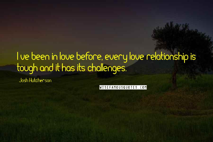 Josh Hutcherson Quotes: I've been in love before, every love-relationship is tough and it has its challenges.