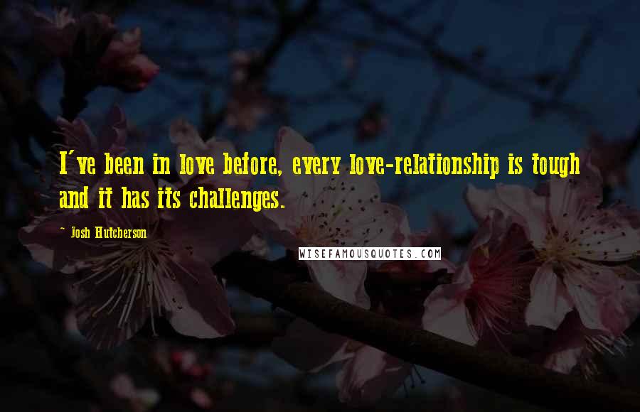 Josh Hutcherson Quotes: I've been in love before, every love-relationship is tough and it has its challenges.