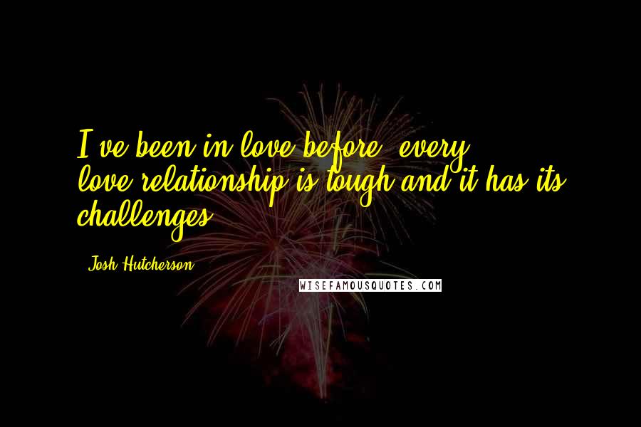Josh Hutcherson Quotes: I've been in love before, every love-relationship is tough and it has its challenges.