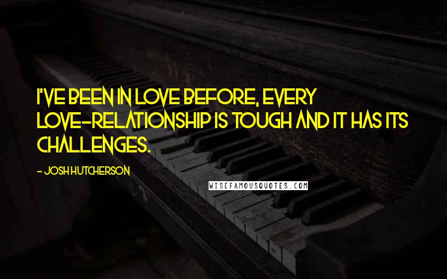 Josh Hutcherson Quotes: I've been in love before, every love-relationship is tough and it has its challenges.