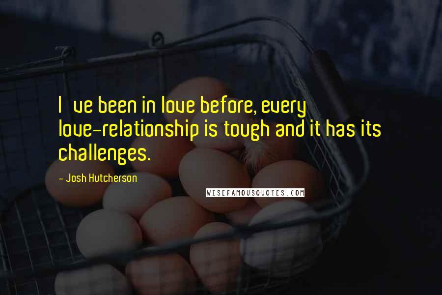 Josh Hutcherson Quotes: I've been in love before, every love-relationship is tough and it has its challenges.