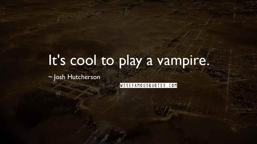 Josh Hutcherson Quotes: It's cool to play a vampire.