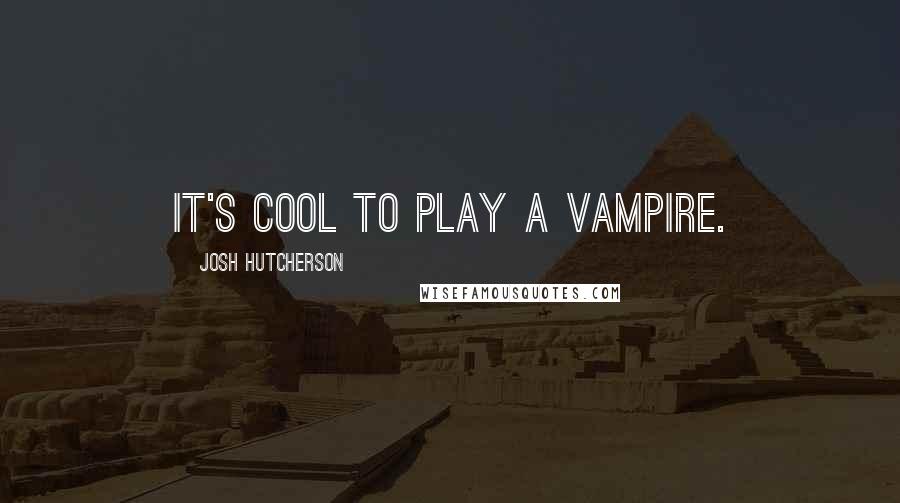 Josh Hutcherson Quotes: It's cool to play a vampire.