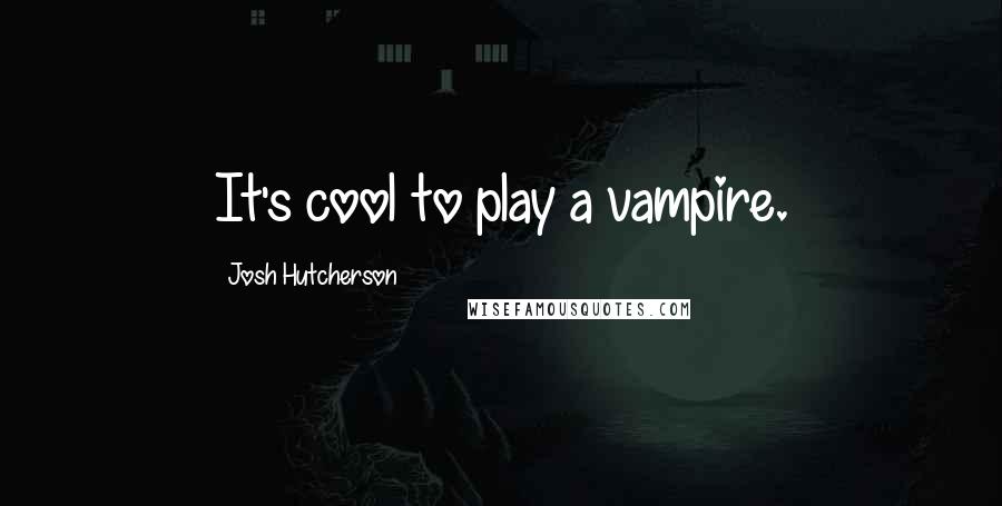 Josh Hutcherson Quotes: It's cool to play a vampire.