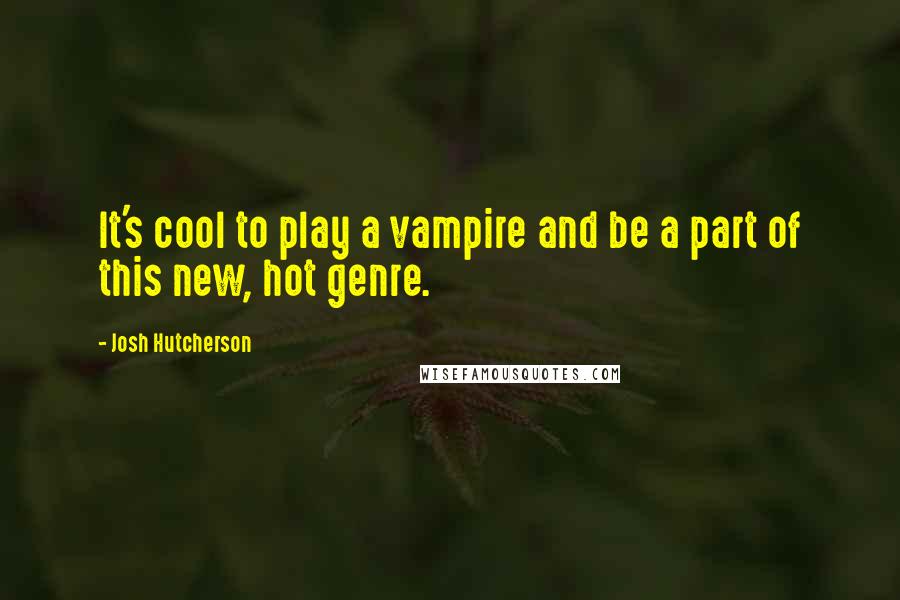 Josh Hutcherson Quotes: It's cool to play a vampire and be a part of this new, hot genre.