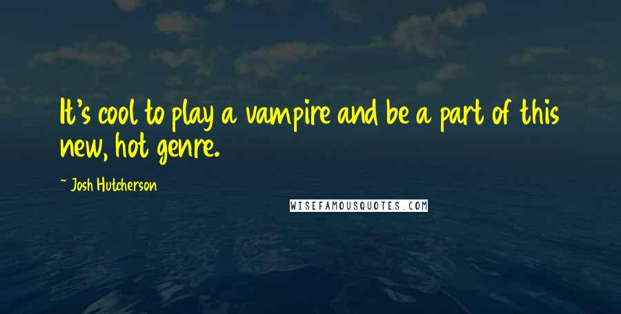 Josh Hutcherson Quotes: It's cool to play a vampire and be a part of this new, hot genre.