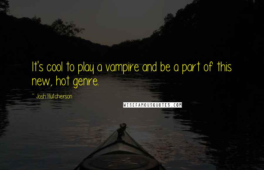 Josh Hutcherson Quotes: It's cool to play a vampire and be a part of this new, hot genre.