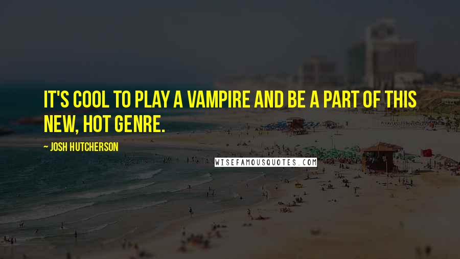 Josh Hutcherson Quotes: It's cool to play a vampire and be a part of this new, hot genre.