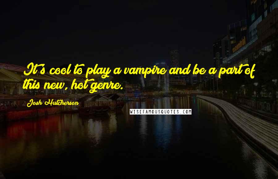 Josh Hutcherson Quotes: It's cool to play a vampire and be a part of this new, hot genre.
