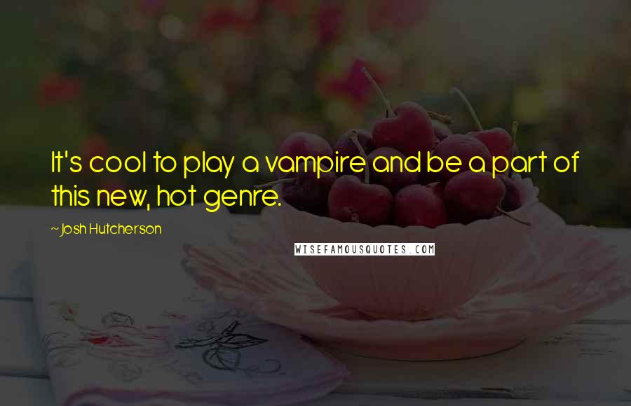Josh Hutcherson Quotes: It's cool to play a vampire and be a part of this new, hot genre.