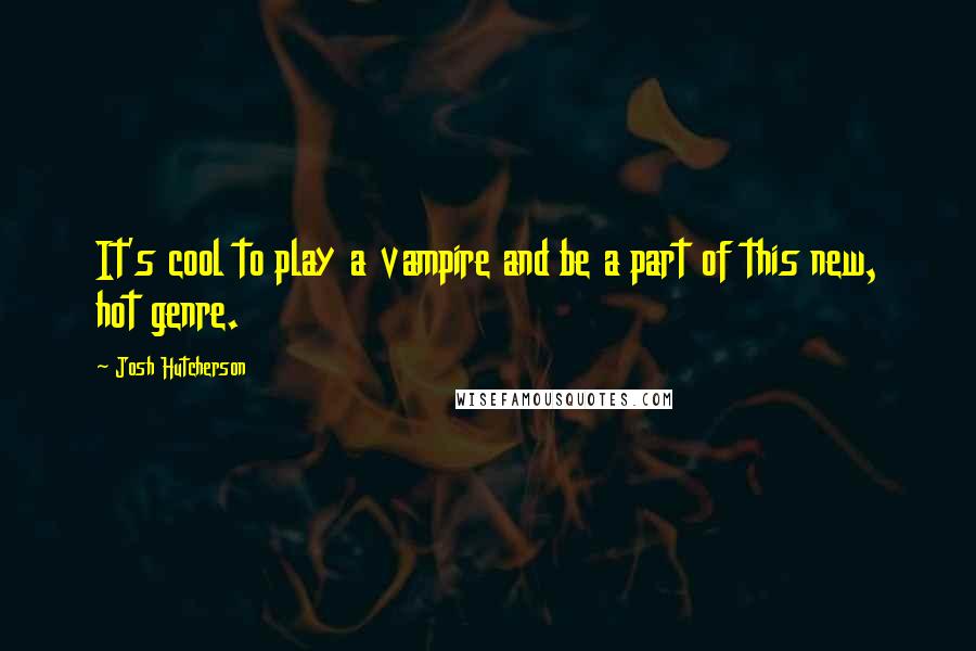 Josh Hutcherson Quotes: It's cool to play a vampire and be a part of this new, hot genre.