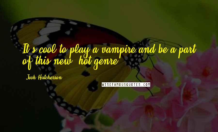 Josh Hutcherson Quotes: It's cool to play a vampire and be a part of this new, hot genre.