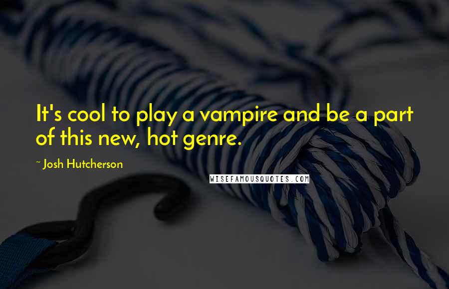 Josh Hutcherson Quotes: It's cool to play a vampire and be a part of this new, hot genre.