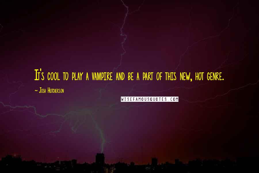 Josh Hutcherson Quotes: It's cool to play a vampire and be a part of this new, hot genre.
