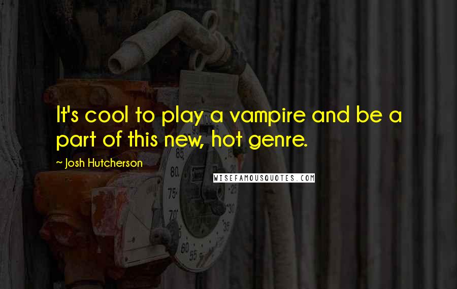 Josh Hutcherson Quotes: It's cool to play a vampire and be a part of this new, hot genre.