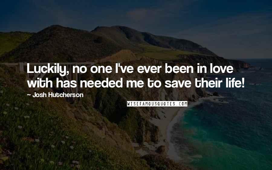 Josh Hutcherson Quotes: Luckily, no one I've ever been in love with has needed me to save their life!