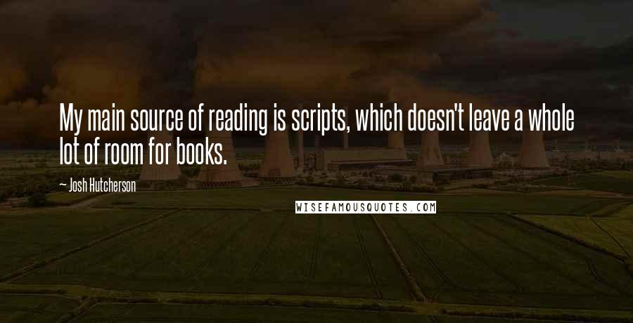 Josh Hutcherson Quotes: My main source of reading is scripts, which doesn't leave a whole lot of room for books.