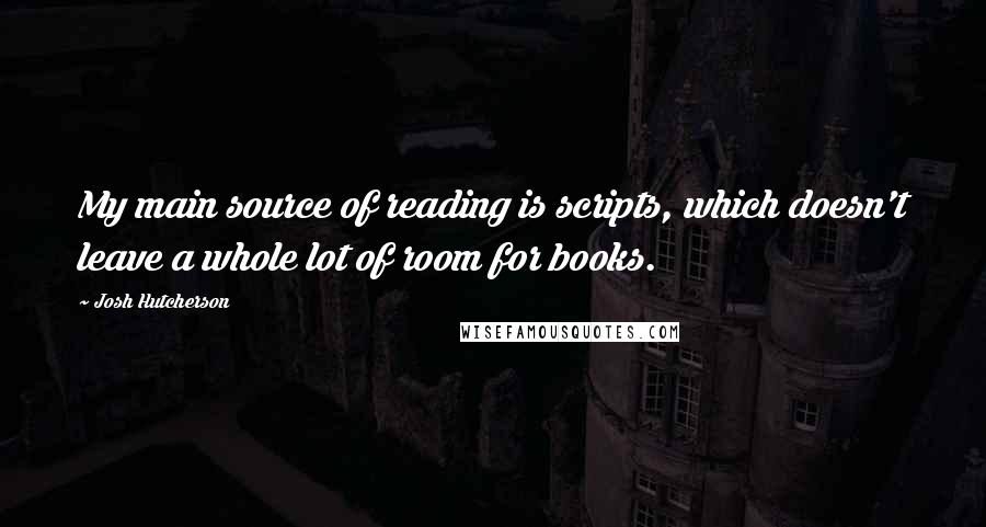 Josh Hutcherson Quotes: My main source of reading is scripts, which doesn't leave a whole lot of room for books.