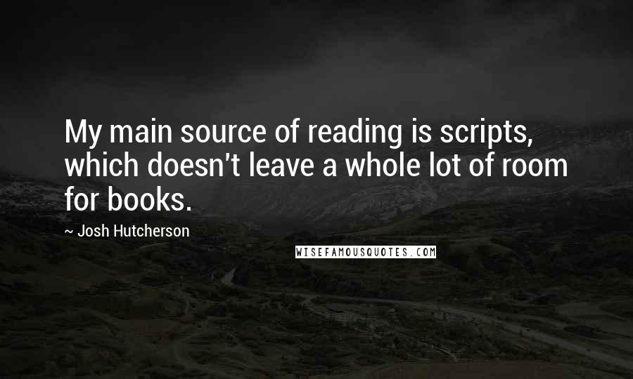 Josh Hutcherson Quotes: My main source of reading is scripts, which doesn't leave a whole lot of room for books.